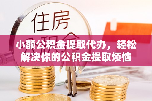 狮潭小额公积金提取代办，轻松解决你的公积金提取烦恼
