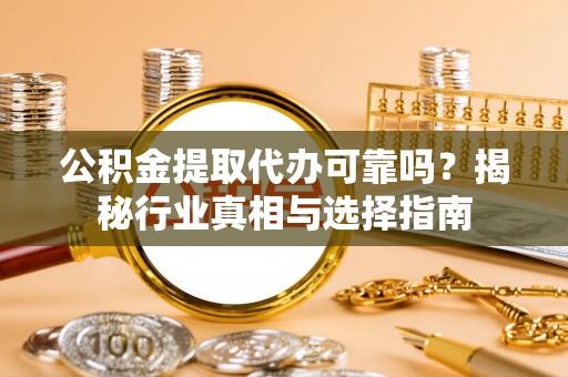 狮潭公积金提取代办可靠吗？揭秘行业真相与选择指南