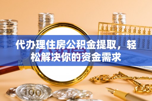 狮潭代办理住房公积金提取，轻松解决你的资金需求