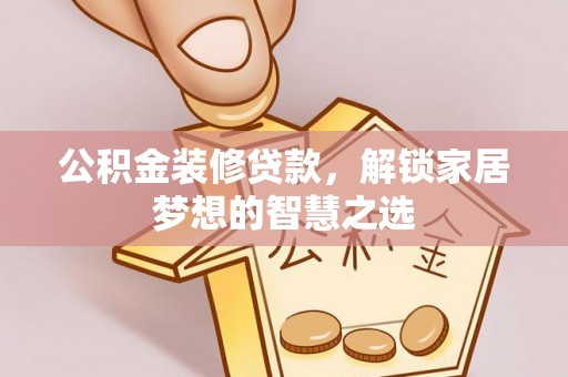 狮潭公积金装修贷款，解锁家居梦想的智慧之选