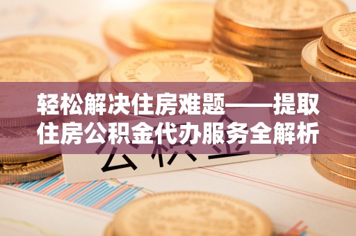 狮潭轻松解决住房难题——提取住房公积金代办服务全解析