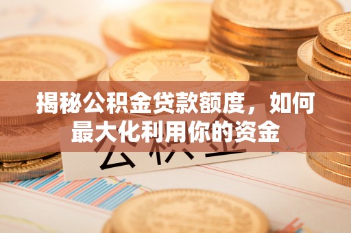 狮潭揭秘公积金贷款额度，如何最大化利用你的资金