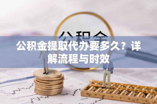 狮潭公积金提取代办要多久？详解流程与时效
