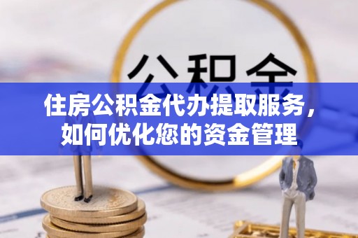 狮潭住房公积金代办提取服务，如何优化您的资金管理
