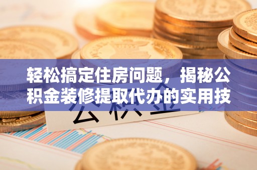 狮潭轻松搞定住房问题，揭秘公积金装修提取代办的实用技巧