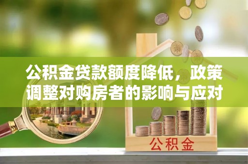 狮潭公积金贷款额度降低，政策调整对购房者的影响与应对策略