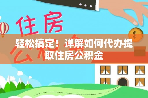 狮潭轻松搞定！详解如何代办提取住房公积金