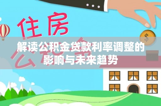 狮潭解读公积金贷款利率调整的影响与未来趋势