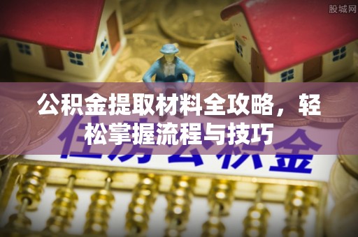狮潭公积金提取材料全攻略，轻松掌握流程与技巧