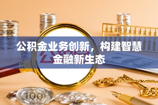 狮潭公积金业务创新，构建智慧金融新生态