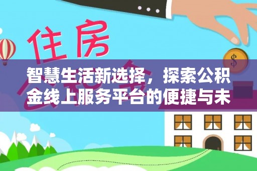 狮潭智慧生活新选择，探索公积金线上服务平台的便捷与未来