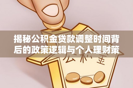 狮潭揭秘公积金贷款调整时间背后的政策逻辑与个人理财策略