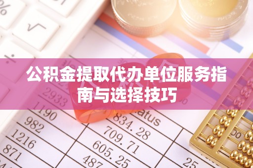 狮潭公积金提取代办单位服务指南与选择技巧