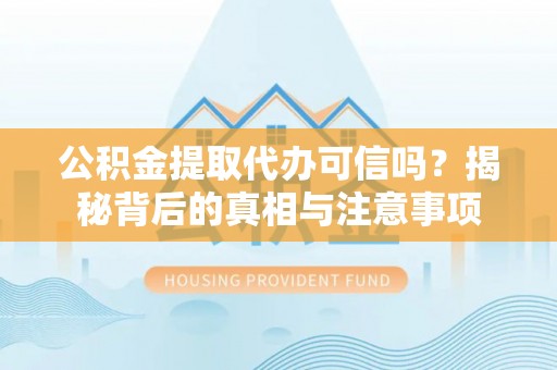 狮潭公积金提取代办可信吗？揭秘背后的真相与注意事项