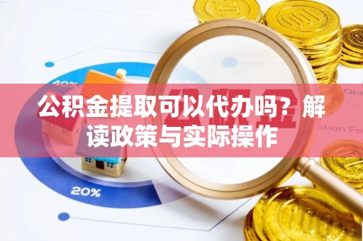 狮潭公积金提取可以代办吗？解读政策与实际操作