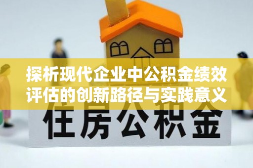 狮潭探析现代企业中公积金绩效评估的创新路径与实践意义