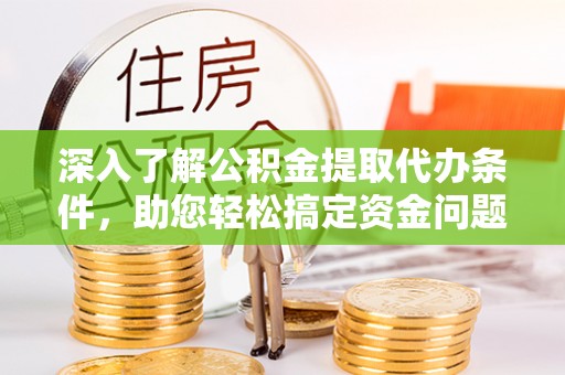 狮潭深入了解公积金提取代办条件，助您轻松搞定资金问题