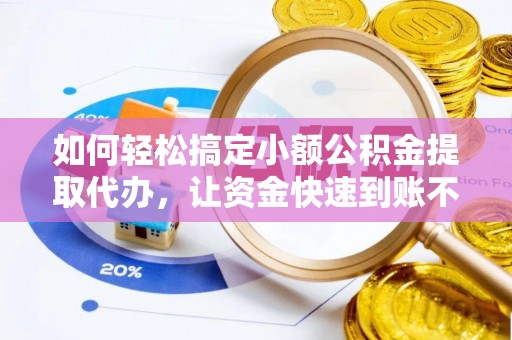 狮潭如何轻松搞定小额公积金提取代办，让资金快速到账不是梦