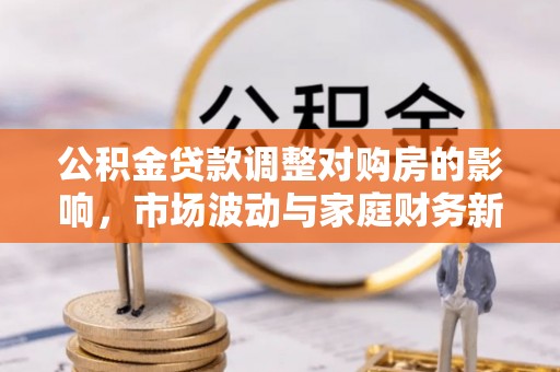 狮潭公积金贷款调整对购房的影响，市场波动与家庭财务新趋势