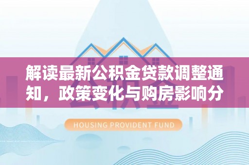 狮潭解读最新公积金贷款调整通知，政策变化与购房影响分析