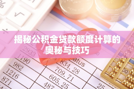 狮潭揭秘公积金贷款额度计算的奥秘与技巧
