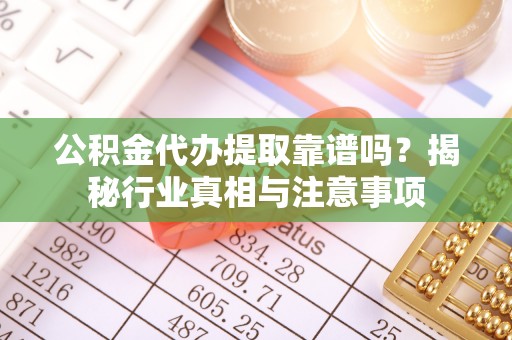 狮潭公积金代办提取靠谱吗？揭秘行业真相与注意事项