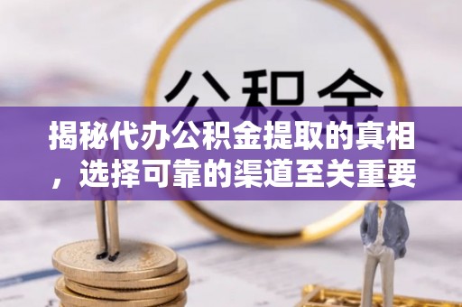 狮潭揭秘代办公积金提取的真相，选择可靠的渠道至关重要