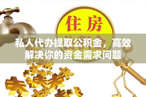 狮潭私人代办提取公积金，高效解决你的资金需求问题