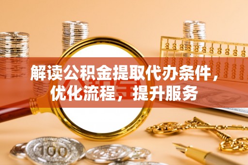狮潭解读公积金提取代办条件，优化流程，提升服务