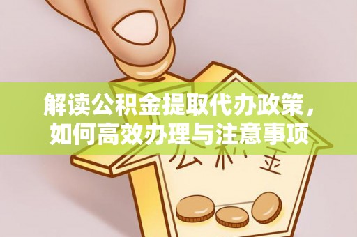 狮潭解读公积金提取代办政策，如何高效办理与注意事项