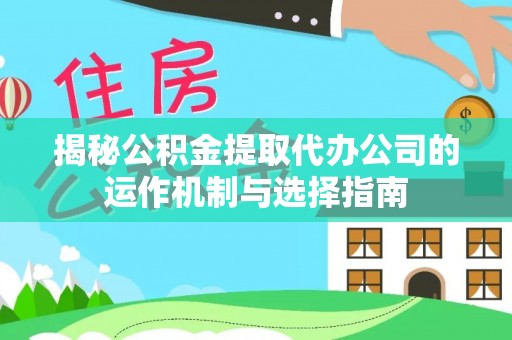 狮潭揭秘公积金提取代办公司的运作机制与选择指南