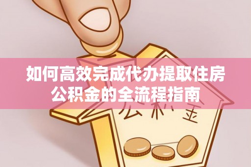 狮潭如何高效完成代办提取住房公积金的全流程指南