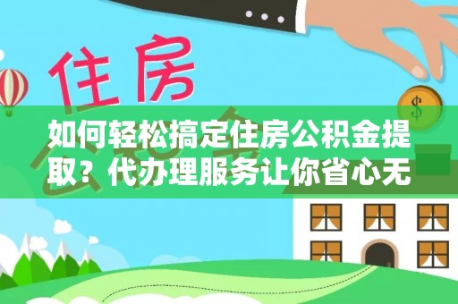 狮潭如何轻松搞定住房公积金提取？代办理服务让你省心无忧