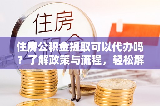 狮潭住房公积金提取可以代办吗？了解政策与流程，轻松解决疑惑
