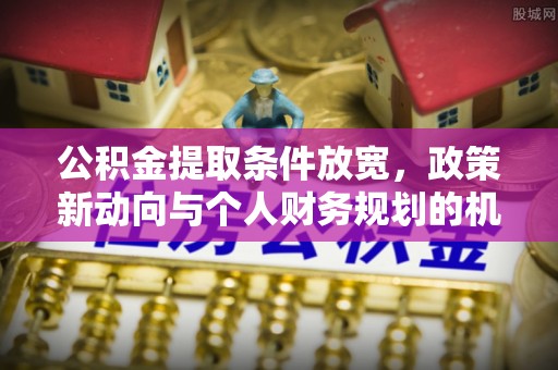 狮潭公积金提取条件放宽，政策新动向与个人财务规划的机遇