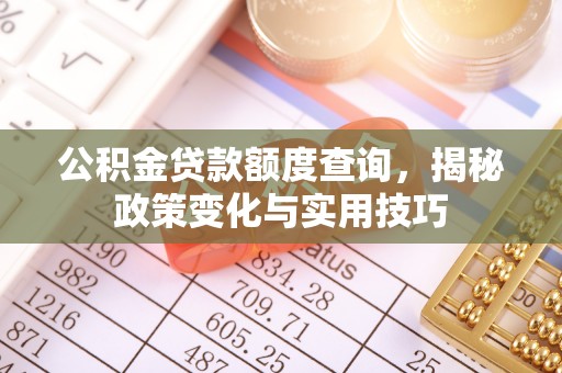 狮潭公积金贷款额度查询，揭秘政策变化与实用技巧