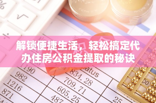 狮潭解锁便捷生活，轻松搞定代办住房公积金提取的秘诀