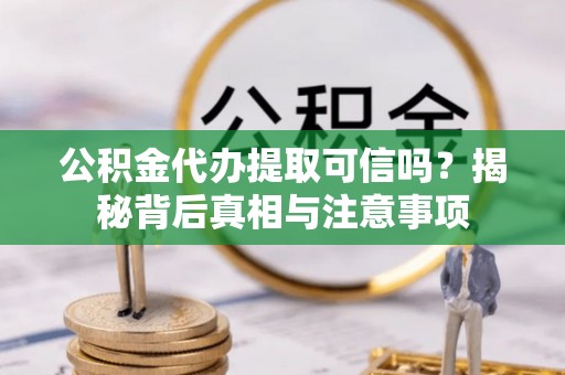 狮潭公积金代办提取可信吗？揭秘背后真相与注意事项
