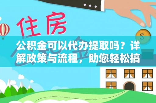 狮潭公积金可以代办提取吗？详解政策与流程，助您轻松搞定！