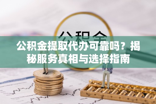 狮潭公积金提取代办可靠吗？揭秘服务真相与选择指南