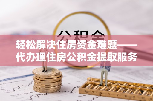 狮潭轻松解决住房资金难题——代办理住房公积金提取服务详解
