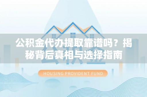 狮潭公积金代办提取靠谱吗？揭秘背后真相与选择指南