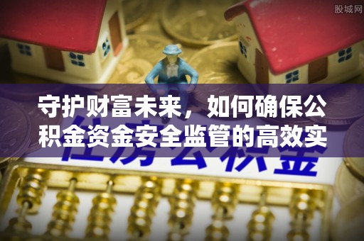 狮潭守护财富未来，如何确保公积金资金安全监管的高效实施