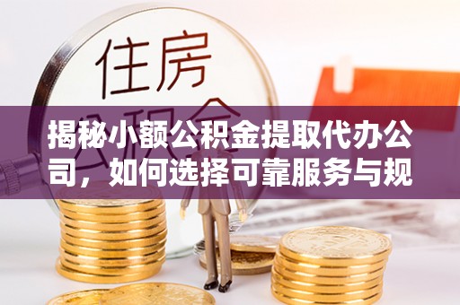 狮潭揭秘小额公积金提取代办公司，如何选择可靠服务与规避风险