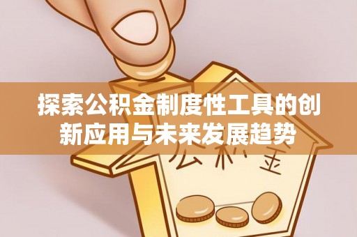 狮潭探索公积金制度性工具的创新应用与未来发展趋势