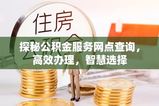 狮潭探秘公积金服务网点查询，高效办理，智慧选择