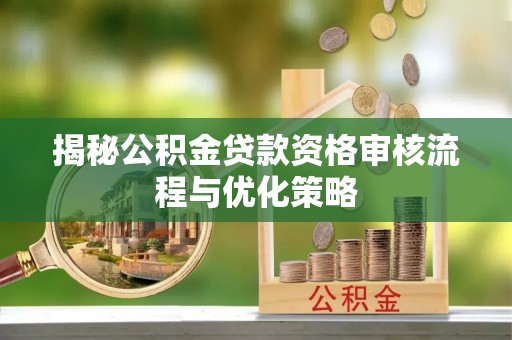 狮潭揭秘公积金贷款资格审核流程与优化策略