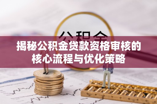 狮潭揭秘公积金贷款资格审核的核心流程与优化策略