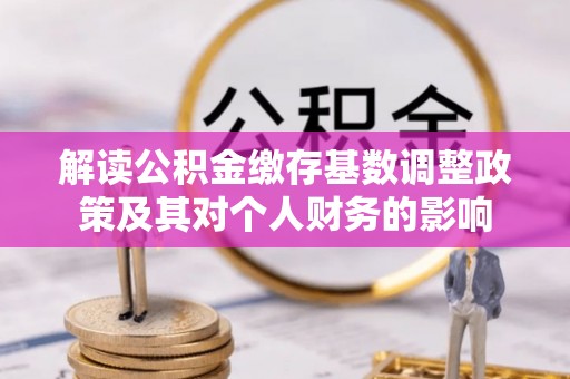 狮潭解读公积金缴存基数调整政策及其对个人财务的影响