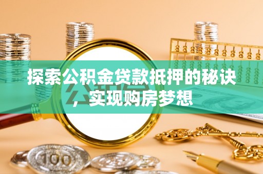 狮潭探索公积金贷款抵押的秘诀，实现购房梦想